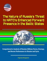 The Nature of Russia's Threat to NATO's Enhanced Forward Presence in the Baltic States: Comprehensive Analysis of Russian Military Forces, Strategy, and Recent Performance in Ukraine and Syria