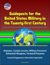 Guideposts for the United States Military in the Twenty-first Century: Airpower, Combat Lessons, Military Personnel, Advanced Weapons, Forward Presence, Forward Engagement, Information Superiority
