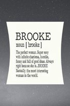 Brooke Noun [ Brooke ] the Perfect Woman Super Sexy with Infinite Charisma, Funny and Full of Good Ideas. Always Right Because She Is... Brooke