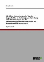 Landliche Jugendwelten Im Wandel - Jugendbilder in Der Landjugendforschung Und Ihre Wirkungen Auf Die Landjugendarbeit in Der Geschichte Der Bundesrepublik Deutschland