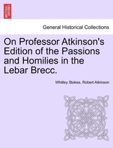 On Professor Atkinson's Edition of the Passions and Homilies in the Lebar Brecc.