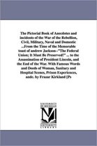 The Pictorial Book of Anecdotes and Incidents of the War of the Rebellion, Civil, Military, Naval and Domestic ...from the Time of the Memorable Toast of Andrew Jackson--The Federa