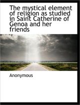 The Mystical Element of Religion as Studied in Saint Catherine of Genoa and Her Friends