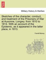 Sketches of the Character, Conduct, and Treatment of the Prisoners of War at Auxonne, Longwy. from 1810 to 1814. with an Account of the Epidemic, as It Appeared in the Latter Place