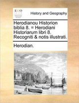 Herodianou Historion biblia 8. = Herodiani Historiarum libri 8. Recogniti & notis illustrati.