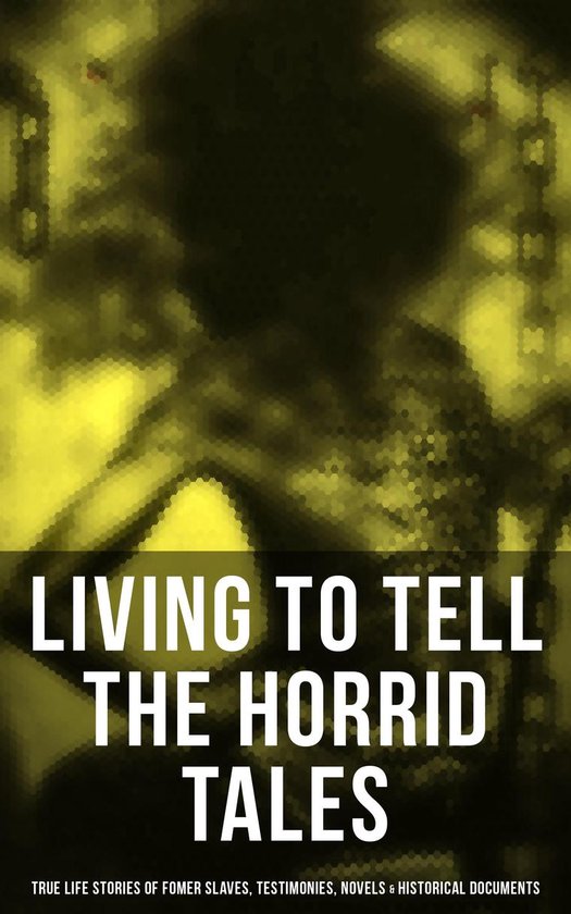 LIVING TO TELL THE HORRID TALES: True Life Stories of Fomer Slaves, Testimonies, Novels & Historical Documents