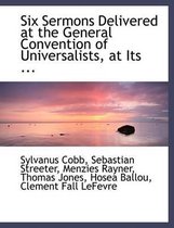 Six Sermons Delivered at the General Convention of Universalists, at Its ...