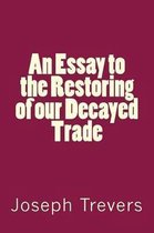 An Essay to the Restoring of Our Decayed Trade