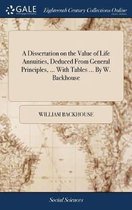 A Dissertation on the Value of Life Annuities, Deduced From General Principles, ... With Tables ... By W. Backhouse