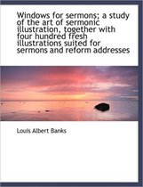 Windows for Sermons; A Study of the Art of Sermonic Illustration, Together with Four Hundred Fresh I