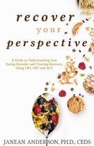 Recover Your Perspective: A Guide To Understanding Your Eating Disorder and Creating Recovery Using CBT, DBT, and ACT