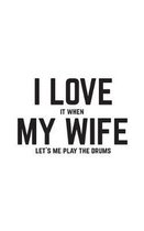 I Love It When My Wife Lets Me Play The Drums