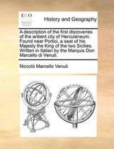 A description of the first discoveries of the antient city of Herculaneum. Found near Portici, a seat of his Majesty the King of the two Sicilies. Written in Italian by the Marquis Don Marcel