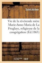 Histoire- Vie de la R�v�rende M�re Marie-Anne-Maria de la Fruglaye, Religieuse de la Congr�gation de N.-D.