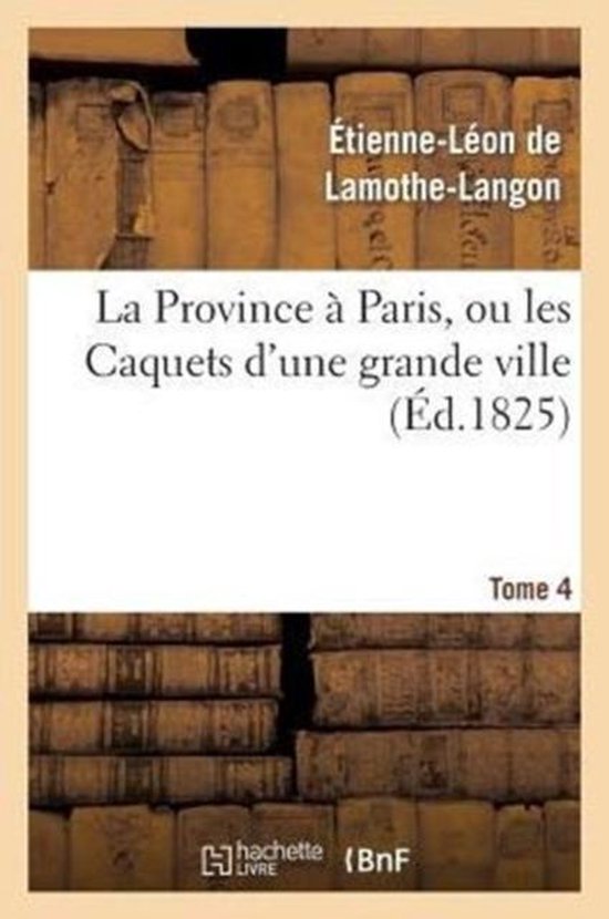 La Province a Paris, Ou Les Caquets D'Une Grande Ville. Tome 4
