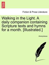 Walking in the Light. a Daily Companion Containing Scripture Texts and Hymns for a Month. [illustrated.]