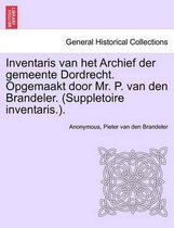 Inventaris van het archief der gemeente dordrecht. opgemaakt door mr. p. van den brandeler. (suppletoire inventaris.). eerste gedeelte