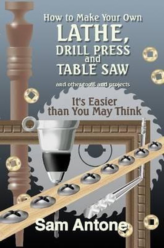 How to Make Your Own Lathe, Drill Press and Table Saw, Sam Antone 9781300844105 Boeken