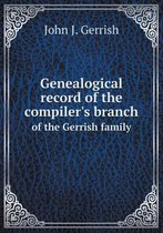 Genealogical record of the compiler's branch of the Gerrish family