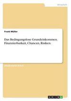 Das Bedingungslose Grundeinkommen. Finanzierbarkeit, Chancen, Risiken.