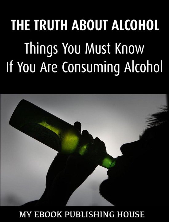 The Truth About Alcohol: Things You Must Know If You Are Con ... - cover