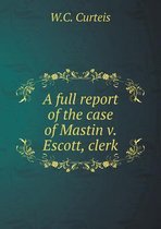 A full report of the case of Mastin v. Escott, clerk