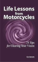 Life Lessons from Motorcycles - Life Lessons from Motorcycles: Seventy-Five Tips for Clearing Your Vision