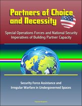 Partners of Choice and Necessity: Special Operations Forces and National Security Imperatives of Building Partner Capacity – Security Force Assistance and Irregular Warfare in Undergoverned Spaces