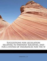 Suggestions for Legislation Relating to Friendly Societies, and for a System of Insurances for the W