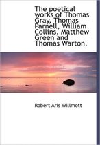 The Poetical Works of Thomas Gray, Thomas Parnell, William Collins, Matthew Green and Thomas Warton.