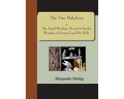 The Two Babylons; or, The Papal Worship Proved to be the Worship of Nimrod and His Wife