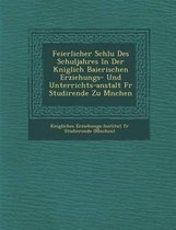Feierlicher Schlu Des Schuljahres in Der K Niglich Baierischen Erziehungs- Und Unterrichts-Anstalt Fur Studirende Zu M Nchen