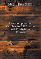 A sermon preached October 26 1817 in the First Presbyterian Church