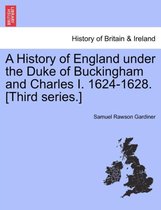 A History of England Under the Duke of Buckingham and Charles I. 1624-1628. [Third Series.]