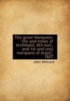 The Great Marquess; Life and Times of Archibald, 8th Earl, and 1st and Only Marquess of Argyll, 1607