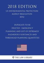 Duplicate to Be Deleted - Emergency Planning and List of Extremely Hazardous Substances and Threshold Planning Quantities (Us Environmental Protection Agency Regulation) (Epa) (2018 Edition)