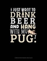 I Just Want to Drink Beer & Hang with My Pug: Composition Notebook