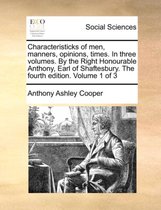 Characteristicks of Men, Manners, Opinions, Times. in Three Volumes. by the Right Honourable Anthony, Earl of Shaftesbury. the Fourth Edition. Volume 1 of 3