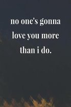 No One's Gonna Love You More Than I Do.