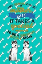 Any Woman Can Be A Mother, But It Takes A Special Woman To Be A Siberian Husky Mom