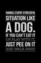 Handle Every Stressful Situation Like A Dog If you Can't Eat It Or Play With It Just Pee On It And Walk Away