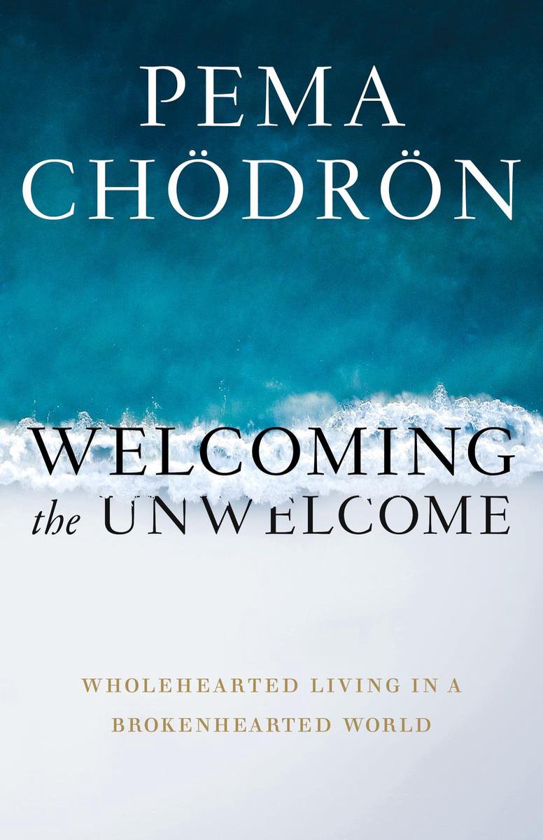 Welcoming the Unwelcome : Wholehearted Living in a Brokenhearted World - Pema Chodron
