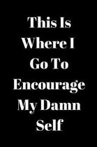 This Is Where I Go To Encourage My Damn Self