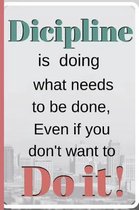 Discipline Is doing What needs to Be done, Even if you don't want to do it!