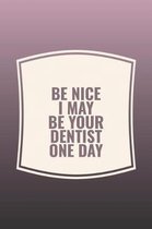 Be Nice I May Be Your Dentist One Day