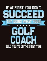 If At First You Don't Succeed Try Doing What Your Golf Coach Told You To Do The First Time