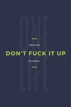 One Life Don't Fuck It Up Healing Journal