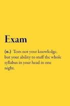 Exam (n.) Tests not your knowledge, but your ability to stuff the whole syllabus in your head in one night.