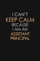 I Can't Keep Calm Because I Am An Assistant Principal