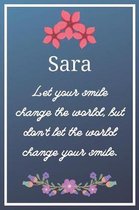 Sara Let your smile change the world, but don't let the world change your smile.